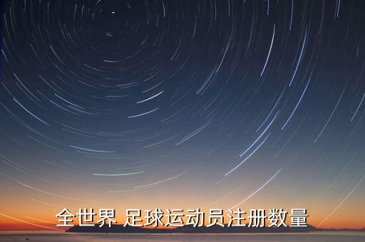 全世界 足球運(yùn)動(dòng)員注冊(cè)數(shù)量