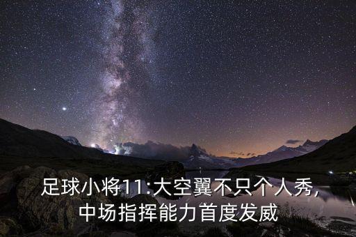  足球小將11:大空翼不只個(gè)人秀,中場指揮能力首度發(fā)威