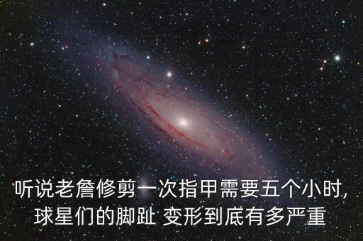 聽說老詹修剪一次指甲需要五個(gè)小時(shí),球星們的腳趾 變形到底有多嚴(yán)重