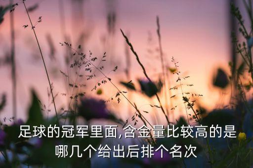  足球的冠軍里面,含金量比較高的是哪幾個(gè)給出后排個(gè)名次