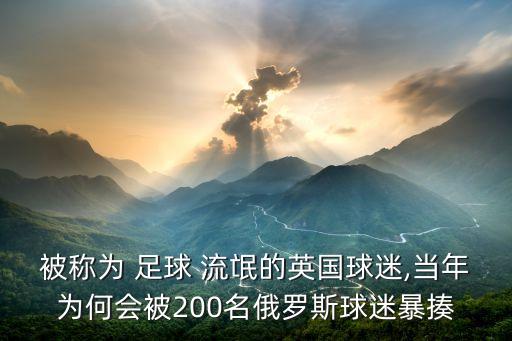 被稱為 足球 流氓的英國(guó)球迷,當(dāng)年為何會(huì)被200名俄羅斯球迷暴揍