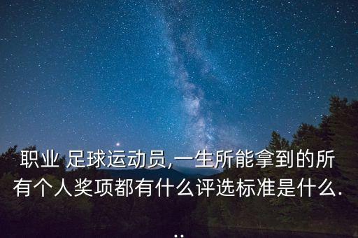 職業(yè) 足球運動員,一生所能拿到的所有個人獎項都有什么評選標(biāo)準(zhǔn)是什么...