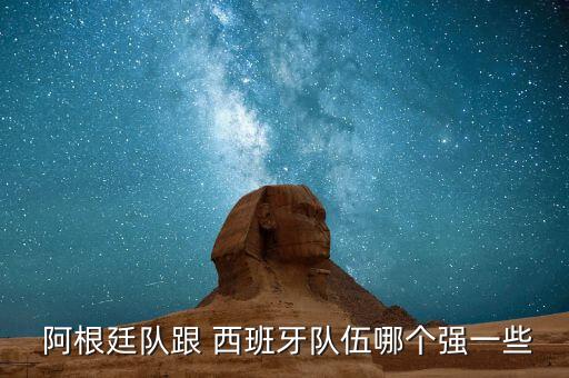  阿根廷隊跟 西班牙隊伍哪個強(qiáng)一些
