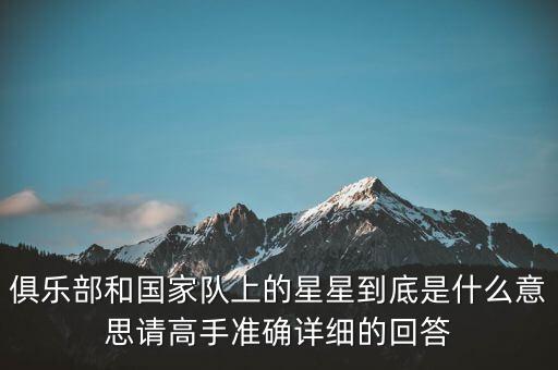 俱樂部和國家隊上的星星到底是什么意思請高手準(zhǔn)確詳細的回答