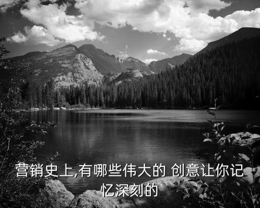 營(yíng)銷(xiāo)史上,有哪些偉大的 創(chuàng)意讓你記憶深刻的