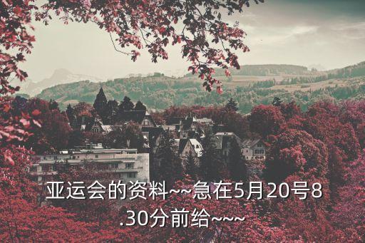  亞運(yùn)會的資料~~急在5月20號8.30分前給~~~
