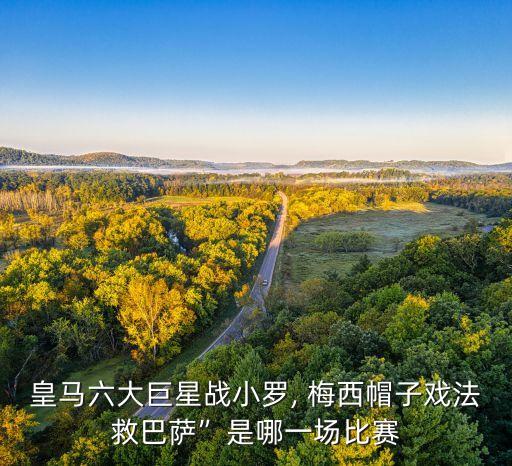皇馬六大巨星戰(zhàn)小羅, 梅西帽子戲法救巴薩”是哪一場(chǎng)比賽