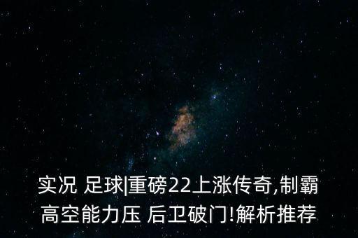 實(shí)況 足球|重磅22上漲傳奇,制霸高空能力壓 后衛(wèi)破門(mén)!解析推薦