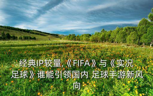 經(jīng)典IP較量,《FIFA》與《實況 足球》誰能引領(lǐng)國內(nèi) 足球手游新風向