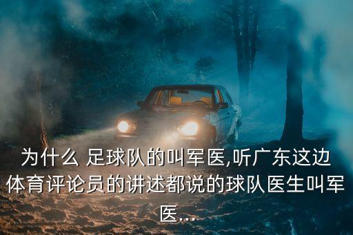 為什么 足球隊的叫軍醫(yī),聽廣東這邊體育評論員的講述都說的球隊醫(yī)生叫軍醫(yī)...