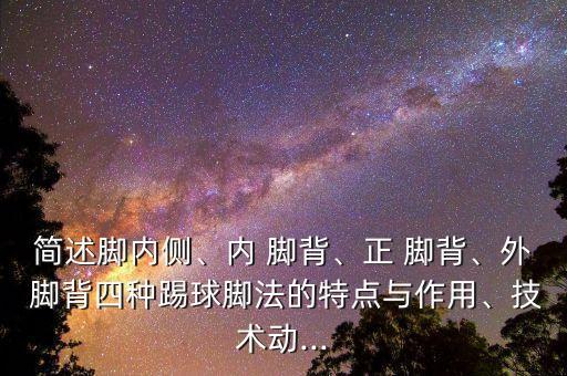 簡(jiǎn)述腳內(nèi)側(cè)、內(nèi) 腳背、正 腳背、外 腳背四種踢球腳法的特點(diǎn)與作用、技術(shù)動(dòng)...
