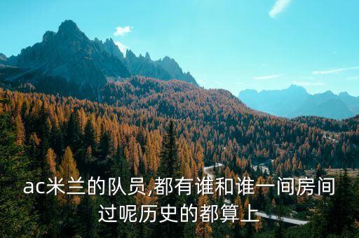 ac米蘭的隊(duì)員,都有誰和誰一間房間過呢歷史的都算上