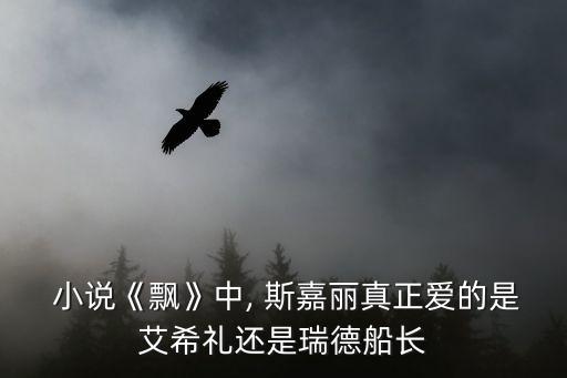  小說(shuō)《飄》中, 斯嘉麗真正愛(ài)的是艾希禮還是瑞德船長(zhǎng)