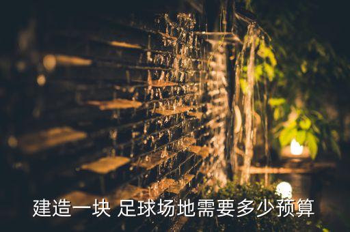 建造一塊 足球場(chǎng)地需要多少預(yù)算