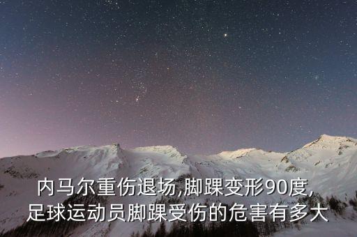 內(nèi)馬爾重傷退場,腳踝變形90度, 足球運動員腳踝受傷的危害有多大