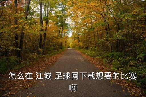 怎么在 江城 足球網下載想要的比賽啊