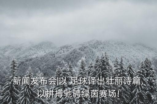 新聞發(fā)布會(huì)|以 足球譯出壯麗詩篇,以拼搏馳騁綠茵賽場(chǎng)!