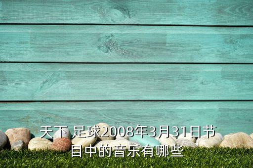  天下 足球2008年3月31日節(jié)目中的音樂(lè)有哪些
