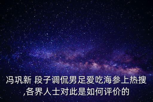 馮鞏新 段子調(diào)侃男足愛吃海參上熱搜,各界人士對(duì)此是如何評(píng)價(jià)的