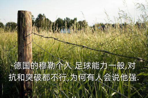  德國的穆勒個人 足球能力一般,對抗和突破都不行,為何有人會說他強...