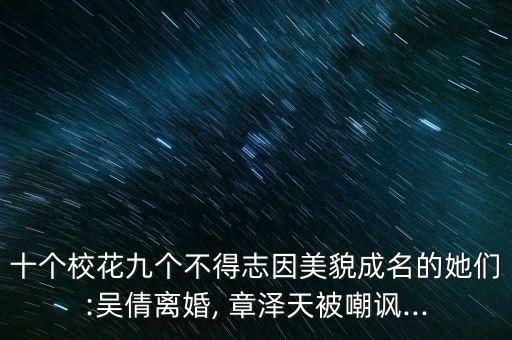 十個(gè)?；ň艂€(gè)不得志因美貌成名的她們:吳倩離婚, 章澤天被嘲諷...