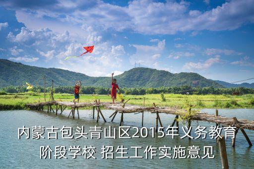 內蒙古包頭青山區(qū)2015年義務教育階段學校 招生工作實施意見