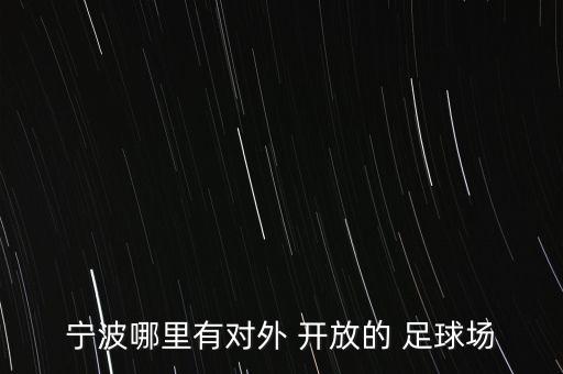 寧波哪里有對(duì)外 開(kāi)放的 足球場(chǎng)