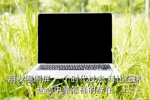 朋友圈刷屏:一個時代過去,科比在球迷心中是怎樣的存在