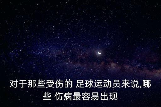 對(duì)于那些受傷的 足球運(yùn)動(dòng)員來(lái)說(shuō),哪些 傷病最容易出現(xiàn)