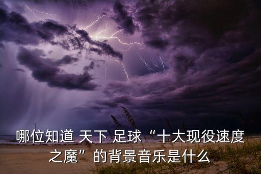 哪位知道 天下 足球“十大現役速度之魔”的背景音樂是什么