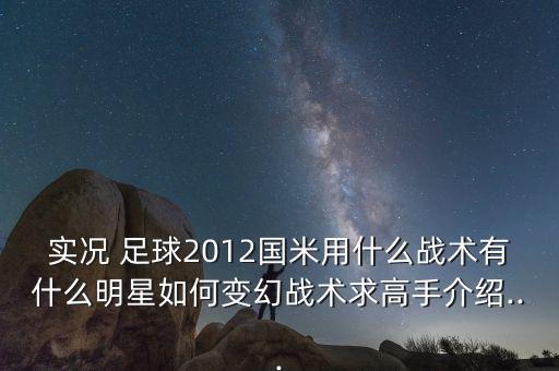 實況 足球2012國米用什么戰(zhàn)術有什么明星如何變幻戰(zhàn)術求高手介紹...