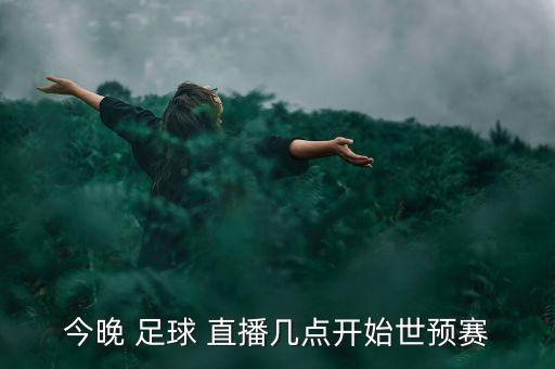 今晚 足球 直播幾點(diǎn)開(kāi)始世預(yù)賽