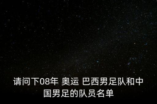 請(qǐng)問下08年 奧運(yùn) 巴西男足隊(duì)和中國男足的隊(duì)員名單
