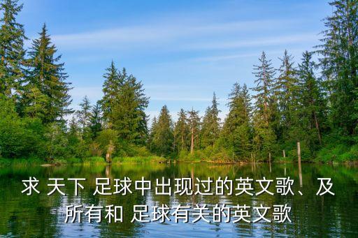 求 天下 足球中出現(xiàn)過的英文歌、及所有和 足球有關(guān)的英文歌