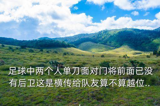  足球中兩個(gè)人單刀面對(duì)門(mén)將前面已沒(méi)有后衛(wèi)這是橫傳給隊(duì)友算不算越位...