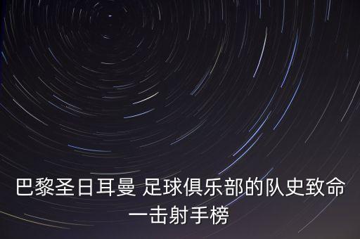 巴黎圣日耳曼 足球俱樂部的隊史致命一擊射手榜
