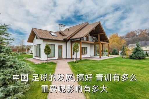 中國 足球的發(fā)展,搞好 青訓(xùn)有多么重要呢影響有多大