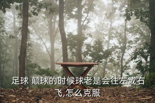  足球 顛球的時(shí)候球老是會(huì)往左或右飛,怎么克服
