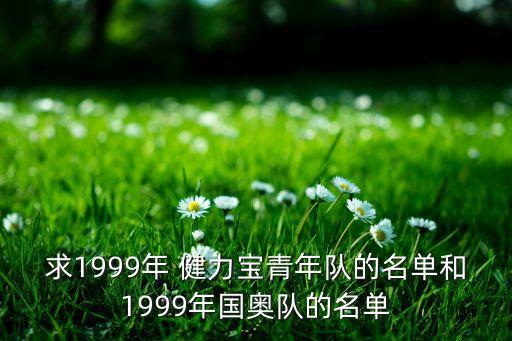 求1999年 健力寶青年隊(duì)的名單和1999年國(guó)奧隊(duì)的名單