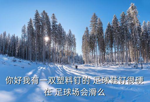 你好我有一雙塑料釘?shù)?足球鞋釘很硬在 足球場會滑么
