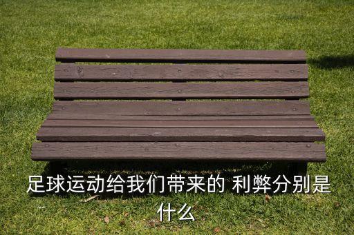  足球運(yùn)動(dòng)給我們帶來的 利弊分別是什么