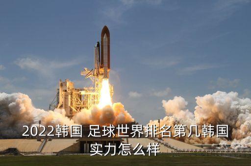 2022韓國(guó) 足球世界排名第幾韓國(guó)實(shí)力怎么樣