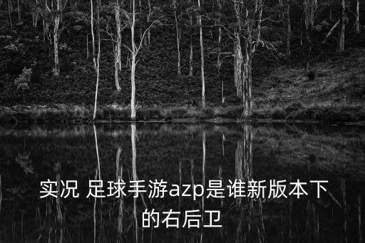  實(shí)況 足球手游azp是誰(shuí)新版本下的右后衛(wèi)