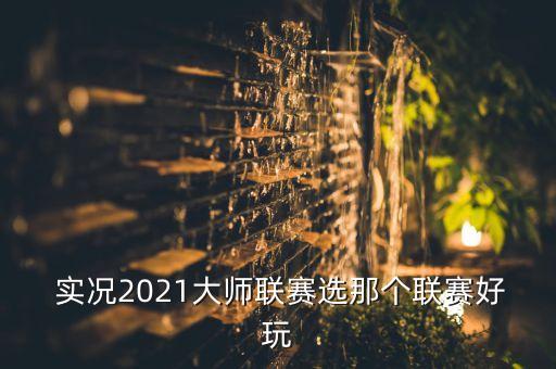  實況2021大師聯(lián)賽選那個聯(lián)賽好玩