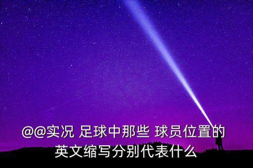 @@實(shí)況 足球中那些 球員位置的 英文縮寫(xiě)分別代表什么