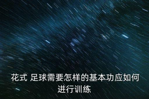  花式 足球需要怎樣的基本功應(yīng)如何進行訓(xùn)練