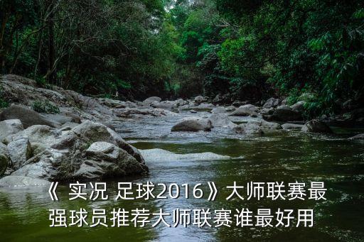 《 實(shí)況 足球2016》大師聯(lián)賽最強(qiáng)球員推薦大師聯(lián)賽誰(shuí)最好用