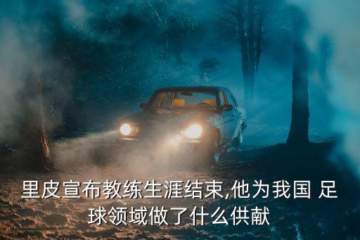 里皮宣布教練生涯結(jié)束,他為我國(guó) 足球領(lǐng)域做了什么供獻(xiàn)