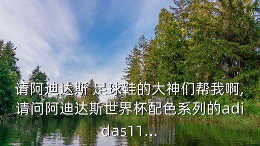 請(qǐng)阿迪達(dá)斯 足球鞋的大神們幫我啊,請(qǐng)問阿迪達(dá)斯世界杯配色系列的adidas11...