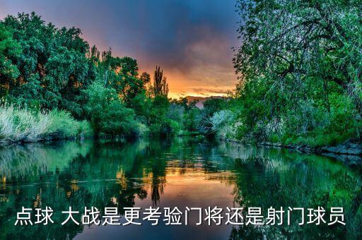 點球 大戰(zhàn)是更考驗門將還是射門球員